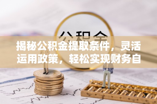 皮山揭秘公积金提取条件，灵活运用政策，轻松实现财务自由