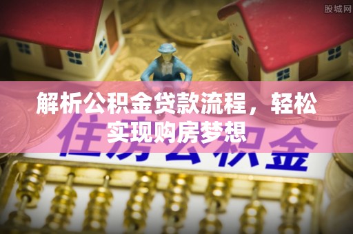皮山解析公积金贷款流程，轻松实现购房梦想