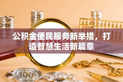 皮山公积金便民服务新举措，打造智慧生活新篇章