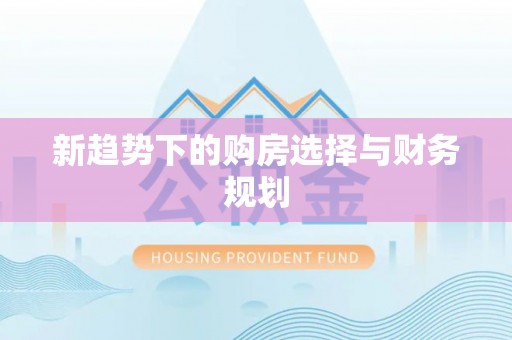 皮山新趋势下的购房选择与财务规划