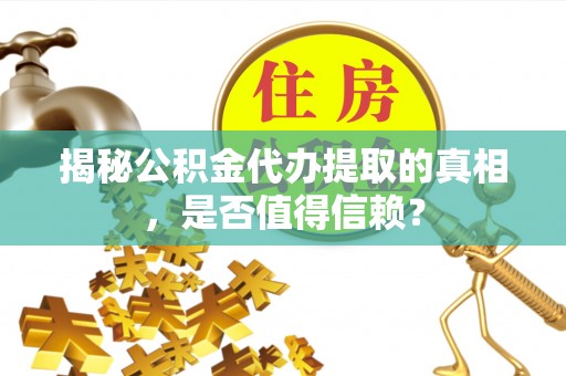 皮山揭秘公积金代办提取的真相，是否值得信赖？