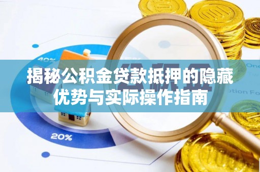 皮山揭秘公积金贷款抵押的隐藏优势与实际操作指南
