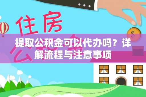 皮山提取公积金可以代办吗？详解流程与注意事项