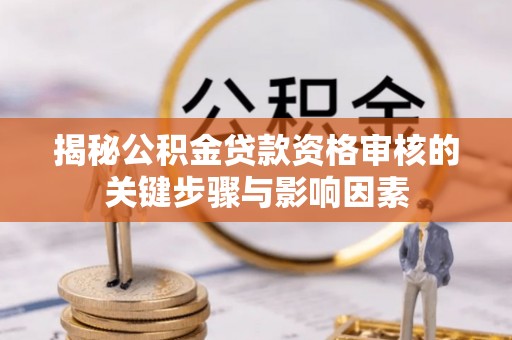 皮山揭秘公积金贷款资格审核的关键步骤与影响因素