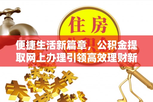 皮山便捷生活新篇章，公积金提取网上办理引领高效理财新趋势
