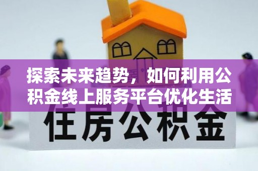 皮山探索未来趋势，如何利用公积金线上服务平台优化生活