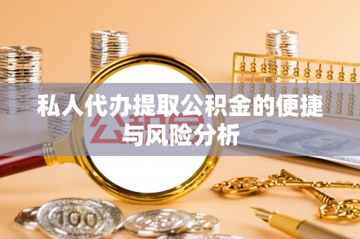 皮山私人代办提取公积金的便捷与风险分析