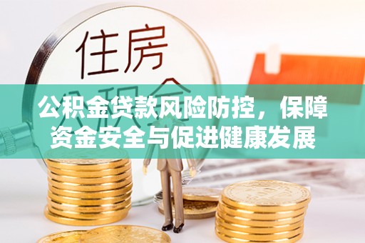 皮山公积金贷款风险防控，保障资金安全与促进健康发展