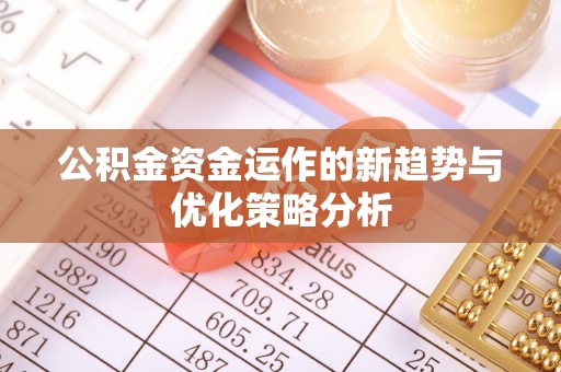 皮山公积金资金运作的新趋势与优化策略分析