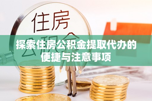 皮山探索住房公积金提取代办的便捷与注意事项