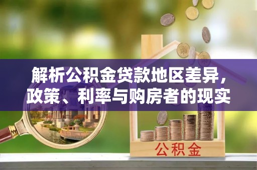 皮山解析公积金贷款地区差异，政策、利率与购房者的现实选择