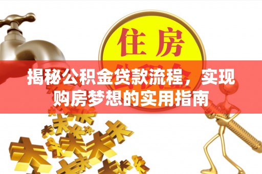 皮山揭秘公积金贷款流程，实现购房梦想的实用指南