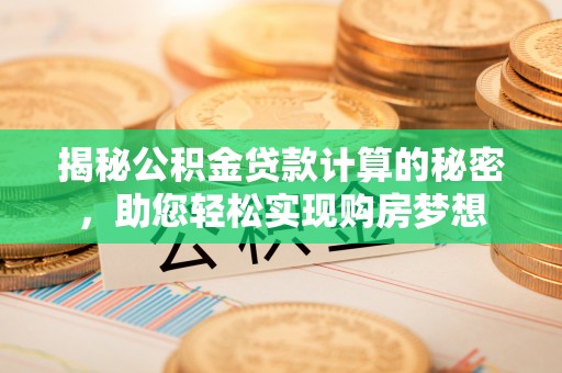 皮山揭秘公积金贷款计算的秘密，助您轻松实现购房梦想