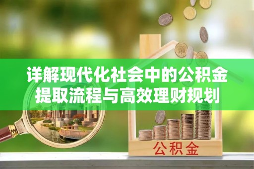 皮山详解现代化社会中的公积金提取流程与高效理财规划