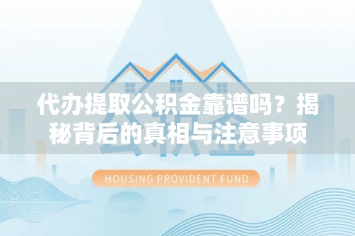 皮山代办提取公积金靠谱吗？揭秘背后的真相与注意事项