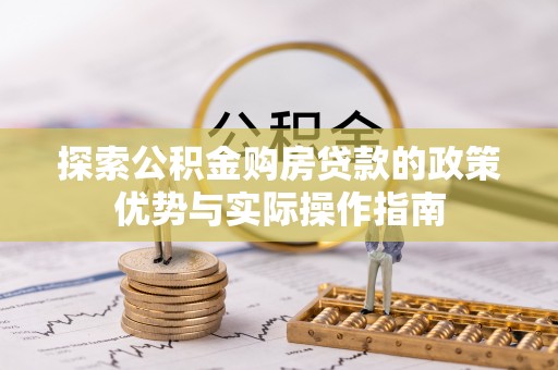 皮山探索公积金购房贷款的政策优势与实际操作指南