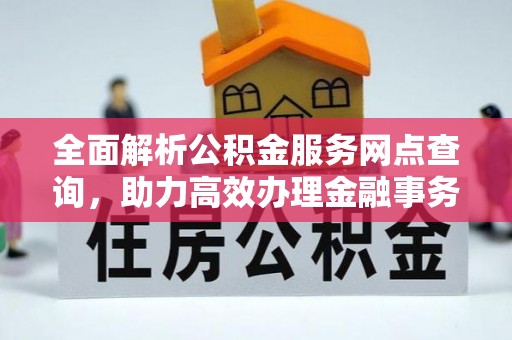 皮山全面解析公积金服务网点查询，助力高效办理金融事务