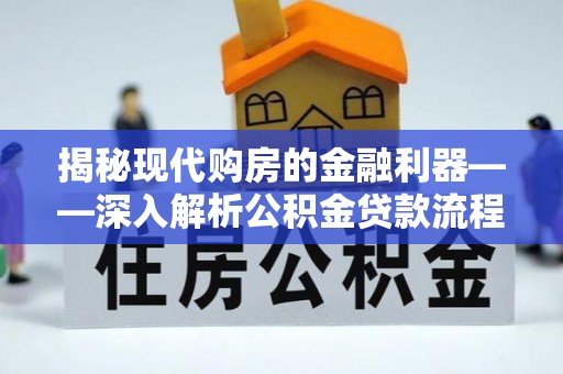皮山揭秘现代购房的金融利器——深入解析公积金贷款流程