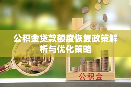 皮山公积金贷款额度恢复政策解析与优化策略