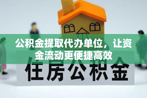 皮山公积金提取代办单位，让资金流动更便捷高效