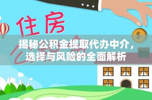 皮山揭秘公积金提取代办中介，选择与风险的全面解析
