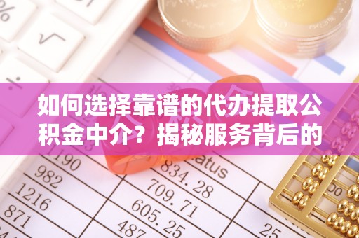 皮山如何选择靠谱的代办提取公积金中介？揭秘服务背后的真相