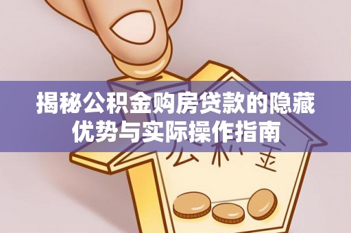 皮山揭秘公积金购房贷款的隐藏优势与实际操作指南