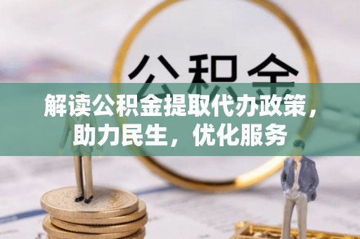 皮山解读公积金提取代办政策，助力民生，优化服务