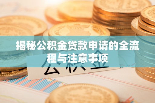 皮山揭秘公积金贷款申请的全流程与注意事项