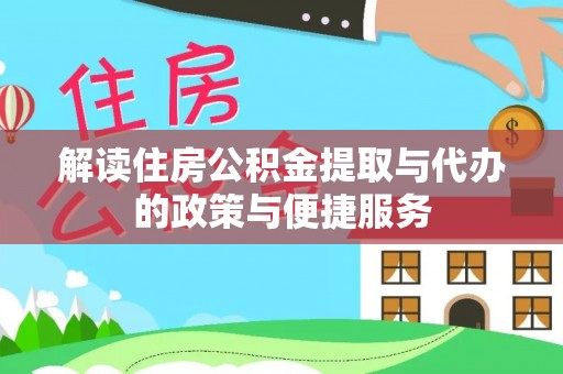 皮山解读住房公积金提取与代办的政策与便捷服务