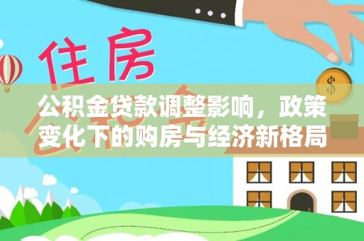 皮山公积金贷款调整影响，政策变化下的购房与经济新格局