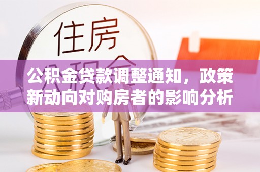 皮山公积金贷款调整通知，政策新动向对购房者的影响分析