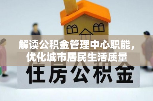 皮山解读公积金管理中心职能，优化城市居民生活质量