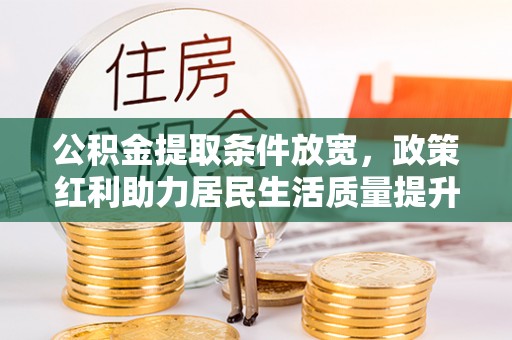 皮山公积金提取条件放宽，政策红利助力居民生活质量提升