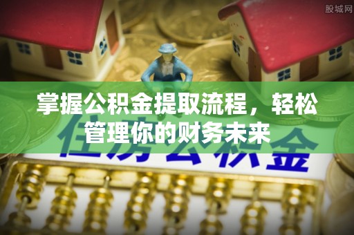 皮山掌握公积金提取流程，轻松管理你的财务未来