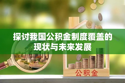 皮山探讨我国公积金制度覆盖的现状与未来发展
