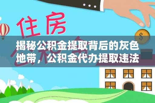 皮山揭秘公积金提取背后的灰色地带，公积金代办提取违法不？