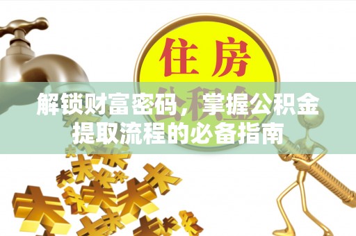 皮山解锁财富密码，掌握公积金提取流程的必备指南
