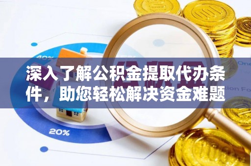 皮山深入了解公积金提取代办条件，助您轻松解决资金难题