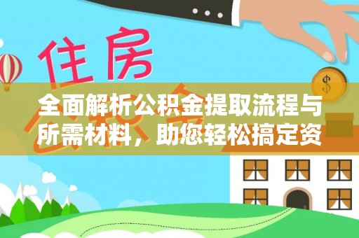 皮山全面解析公积金提取流程与所需材料，助您轻松搞定资金提取