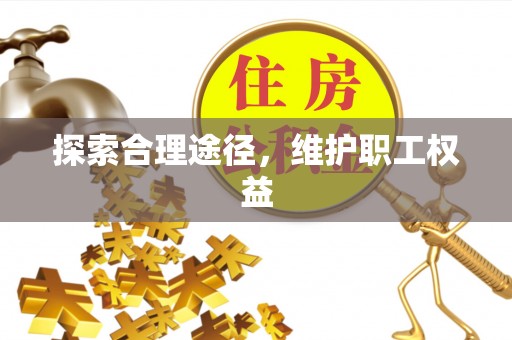 皮山探索合理途径，维护职工权益