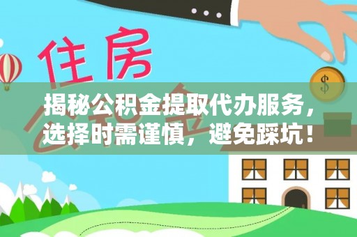 皮山揭秘公积金提取代办服务，选择时需谨慎，避免踩坑！
