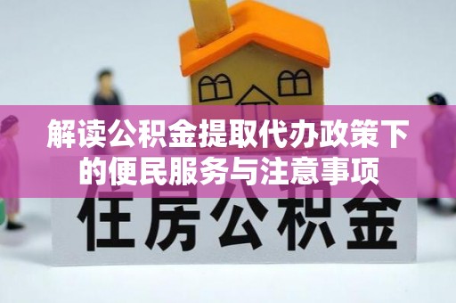 皮山解读公积金提取代办政策下的便民服务与注意事项