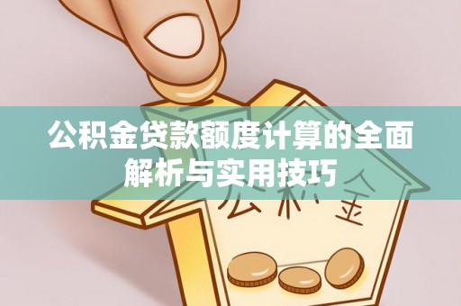 皮山公积金贷款额度计算的全面解析与实用技巧