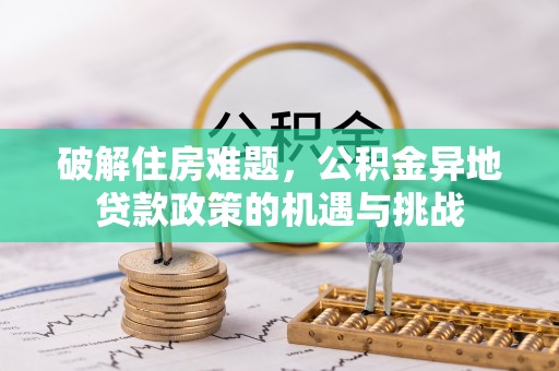 皮山破解住房难题，公积金异地贷款政策的机遇与挑战