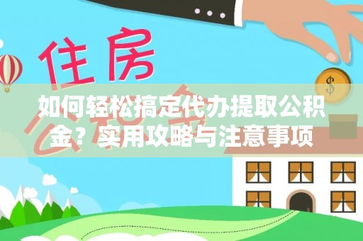 皮山如何轻松搞定代办提取公积金？实用攻略与注意事项
