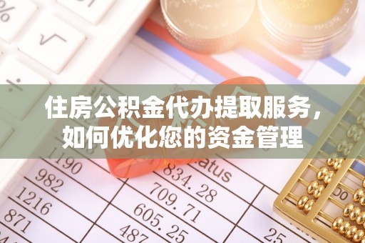 皮山住房公积金代办提取服务，如何优化您的资金管理
