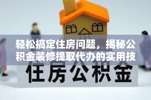 皮山轻松搞定住房问题，揭秘公积金装修提取代办的实用技巧