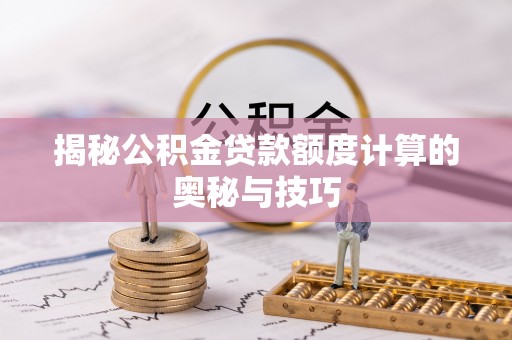 皮山揭秘公积金贷款额度计算的奥秘与技巧
