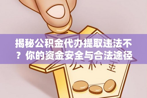 皮山揭秘公积金代办提取违法不？你的资金安全与合法途径解析